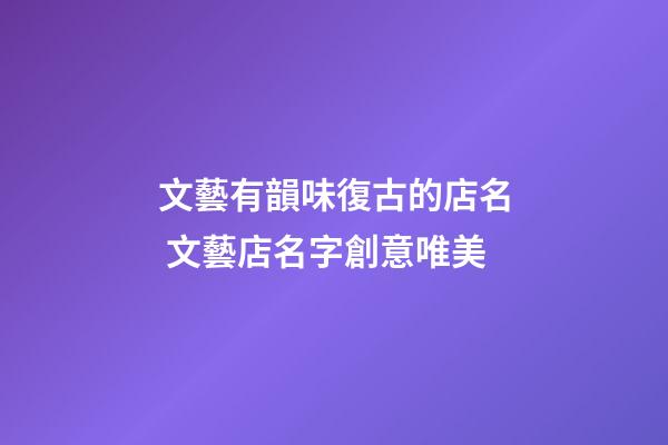 文藝有韻味復古的店名 文藝店名字創意唯美
